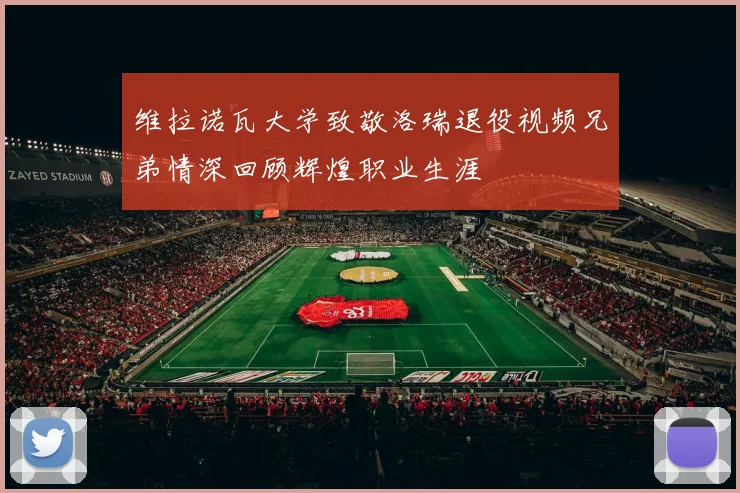 维拉诺瓦大学致敬洛瑞退役视频兄弟情深回顾辉煌职业生涯