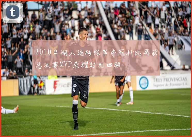 2010年湖人逆转绿军夺冠科比再获总决赛MVP荣耀时刻回顾