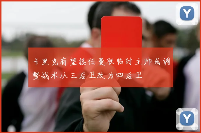 卡里克有望接任曼联临时主帅或调整战术从三后卫改为四后卫