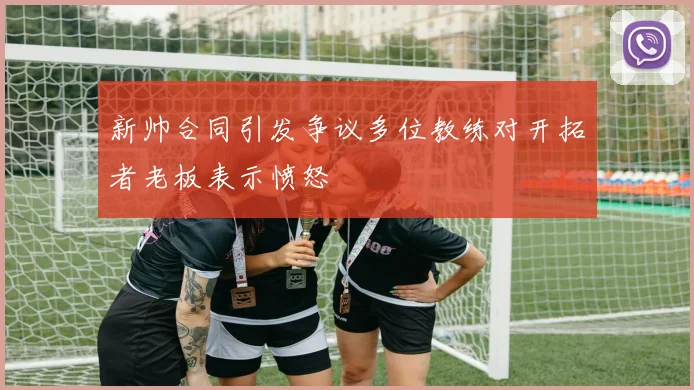 新帅合同引发争议多位教练对开拓者老板表示愤怒