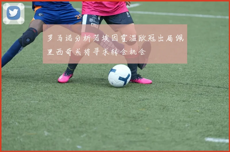罗马诺分析若埃因霍温欧冠出局佩里西奇或将寻求转会机会