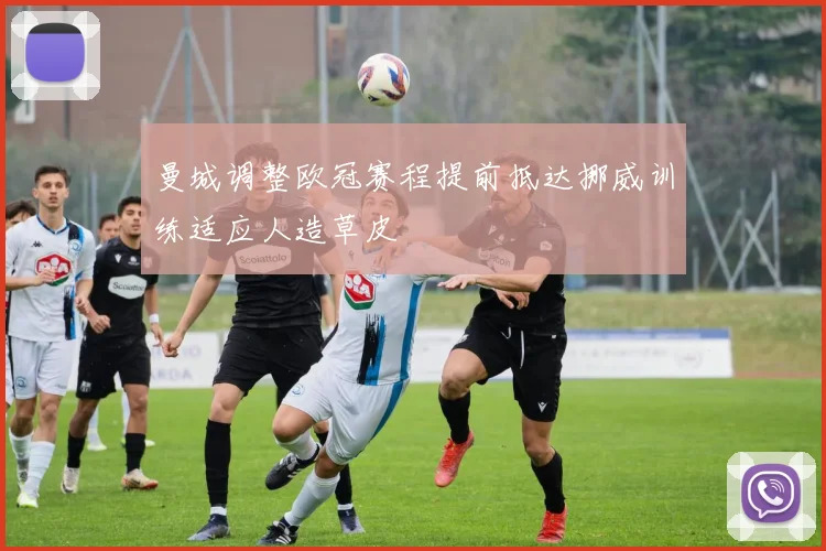 曼城调整欧冠赛程提前抵达挪威训练适应人造草皮