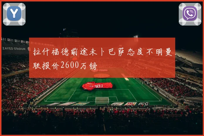 拉什福德前途未卜巴萨态度不明曼联报价2600万镑