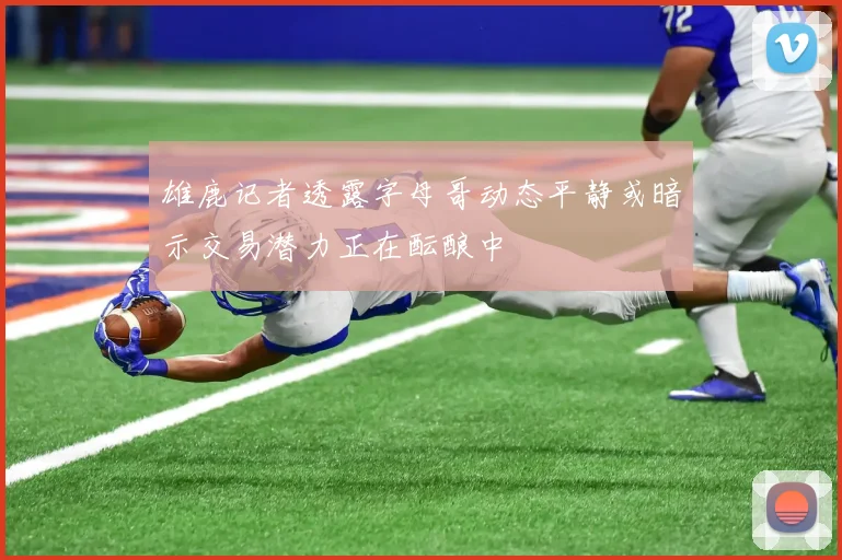 雄鹿记者透露字母哥动态平静或暗示交易潜力正在酝酿中