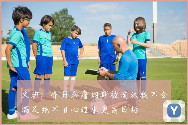 文班：乔丹和詹姆斯被淘汰我不会满足绝不甘心追求更高目标