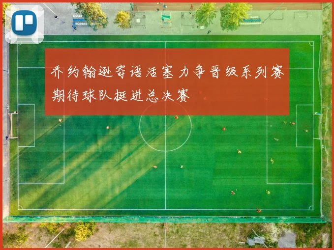乔约翰逊寄语活塞力争晋级系列赛期待球队挺进总决赛