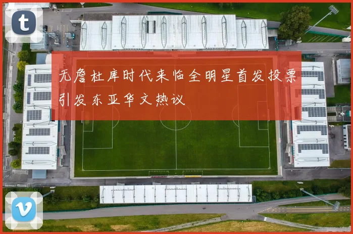 无詹杜库时代来临全明星首发投票引发东亚华文热议