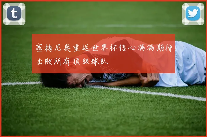 塞梅尼奥重返世界杯信心满满期待击败所有顶级球队