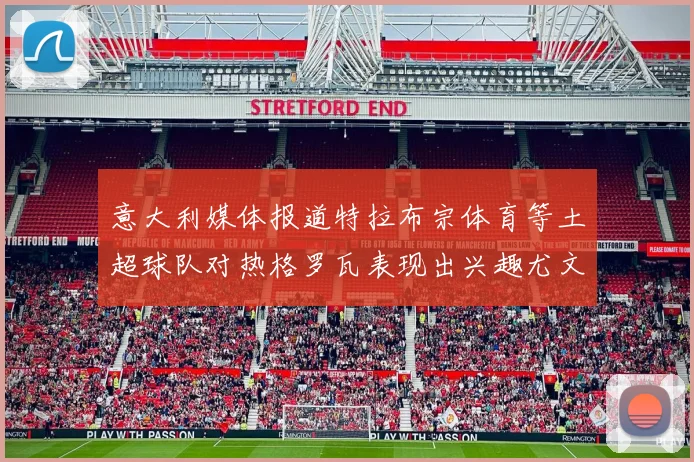 意大利媒体报道特拉布宗体育等土超球队对热格罗瓦表现出兴趣尤文图斯愿意出售这名球员