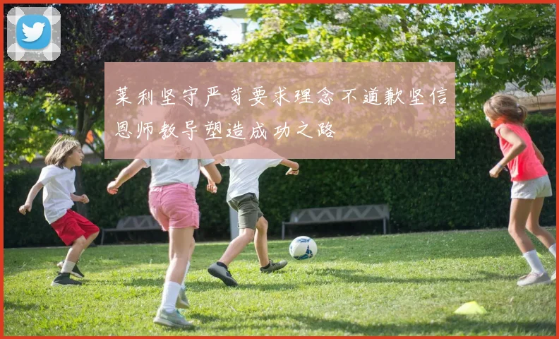 莱利坚守严苛要求理念不道歉坚信恩师教导塑造成功之路