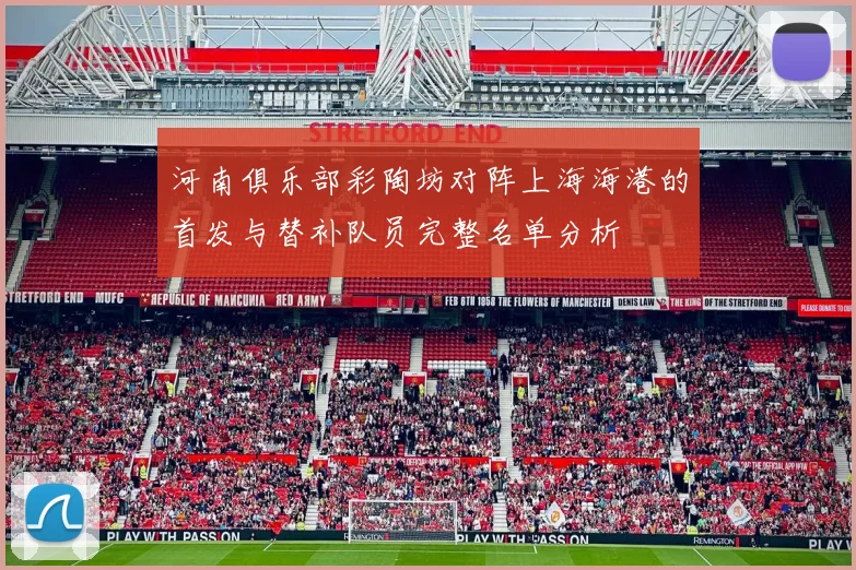 河南俱乐部彩陶坊对阵上海海港的首发与替补队员完整名单分析