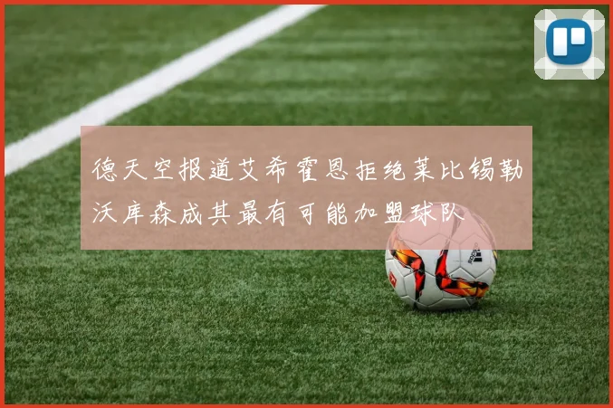 德天空报道艾希霍恩拒绝莱比锡勒沃库森成其最有可能加盟球队