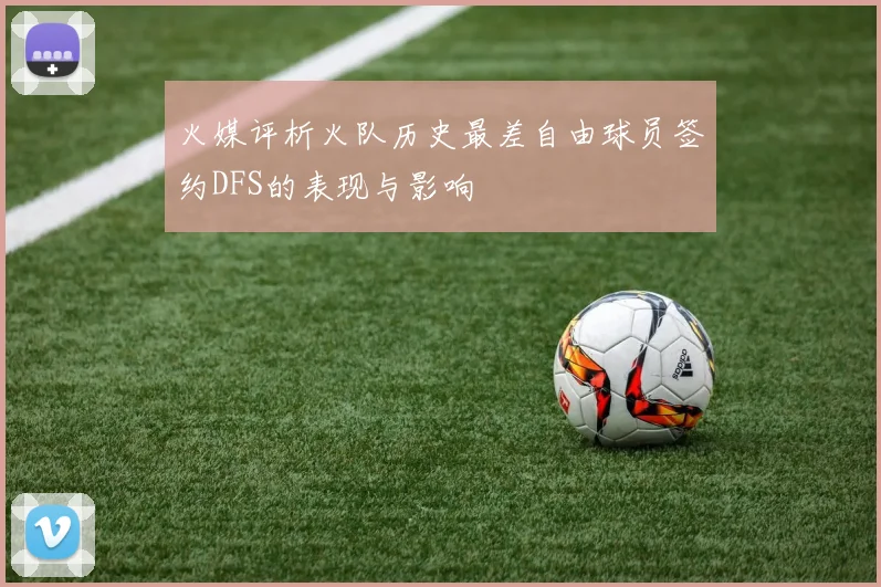 火媒评析火队历史最差自由球员签约DFS的表现与影响