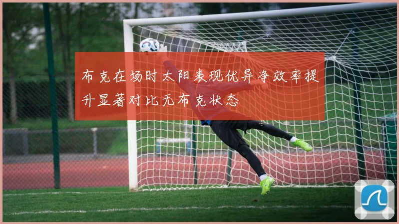 布克在场时太阳表现优异净效率提升显著对比无布克状态