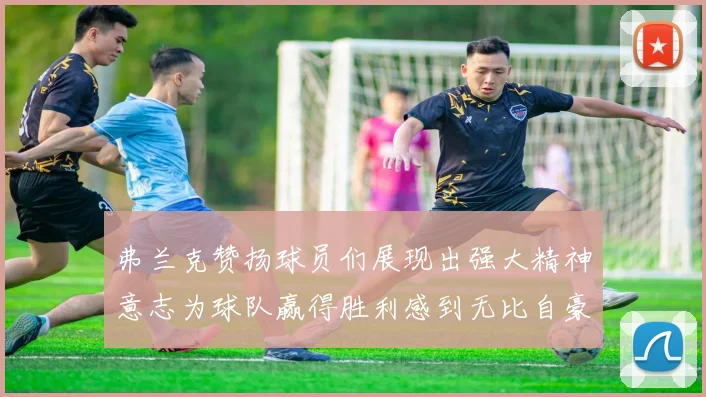 弗兰克赞扬球员们展现出强大精神意志为球队赢得胜利感到无比自豪